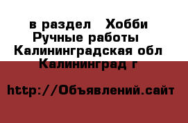  в раздел : Хобби. Ручные работы . Калининградская обл.,Калининград г.